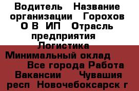 Водитель › Название организации ­ Горохов О.В, ИП › Отрасль предприятия ­ Логистика › Минимальный оклад ­ 27 500 - Все города Работа » Вакансии   . Чувашия респ.,Новочебоксарск г.